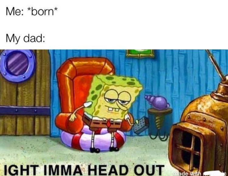  being born, then dad ight imma head out