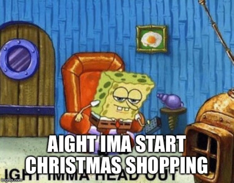 Imma start Christmas shopping late Dec