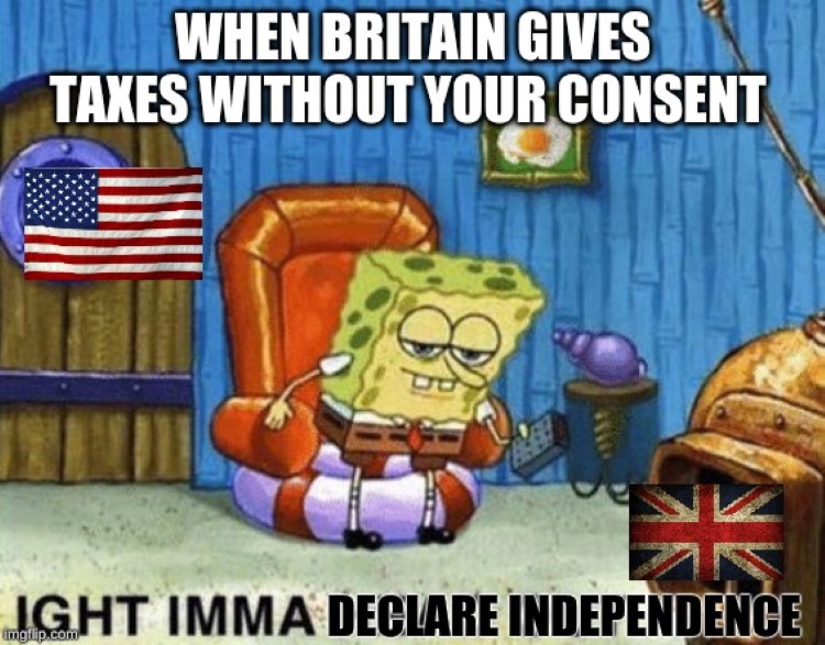  Britain taxes without consent? USA: ight imma head out