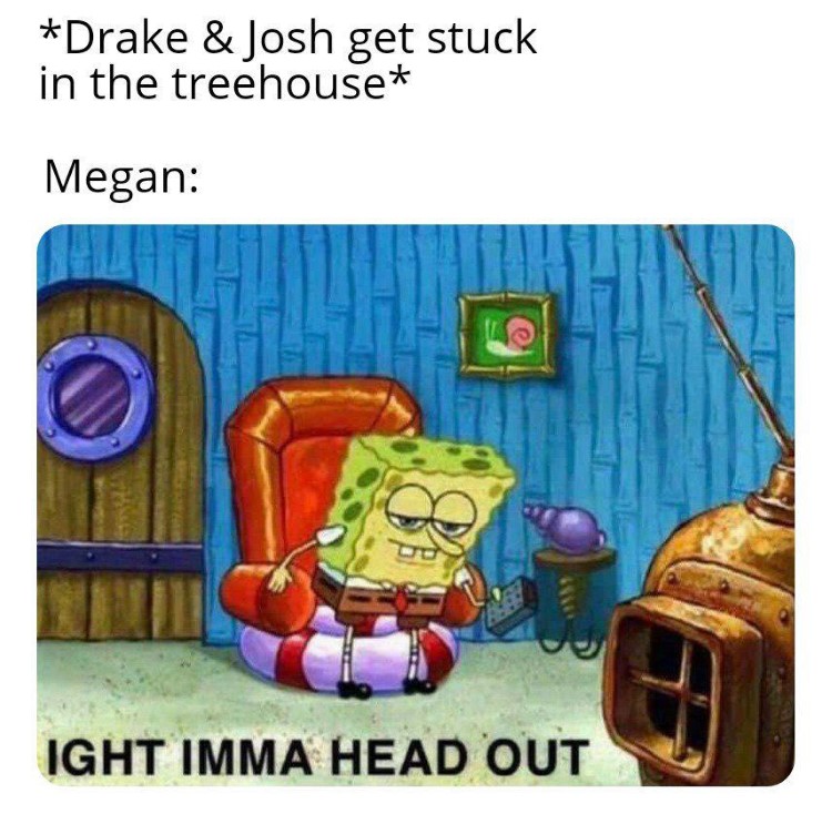  Drake & josh in treehouse? SpongeBob joke: ight imma head out