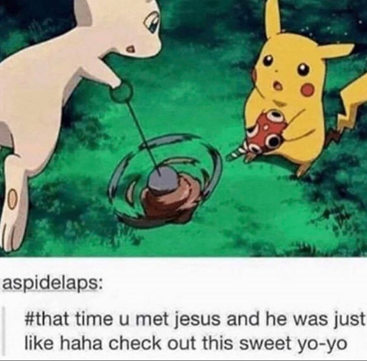 When you met Jesus and he had a yo-yo Mew and Pikachu