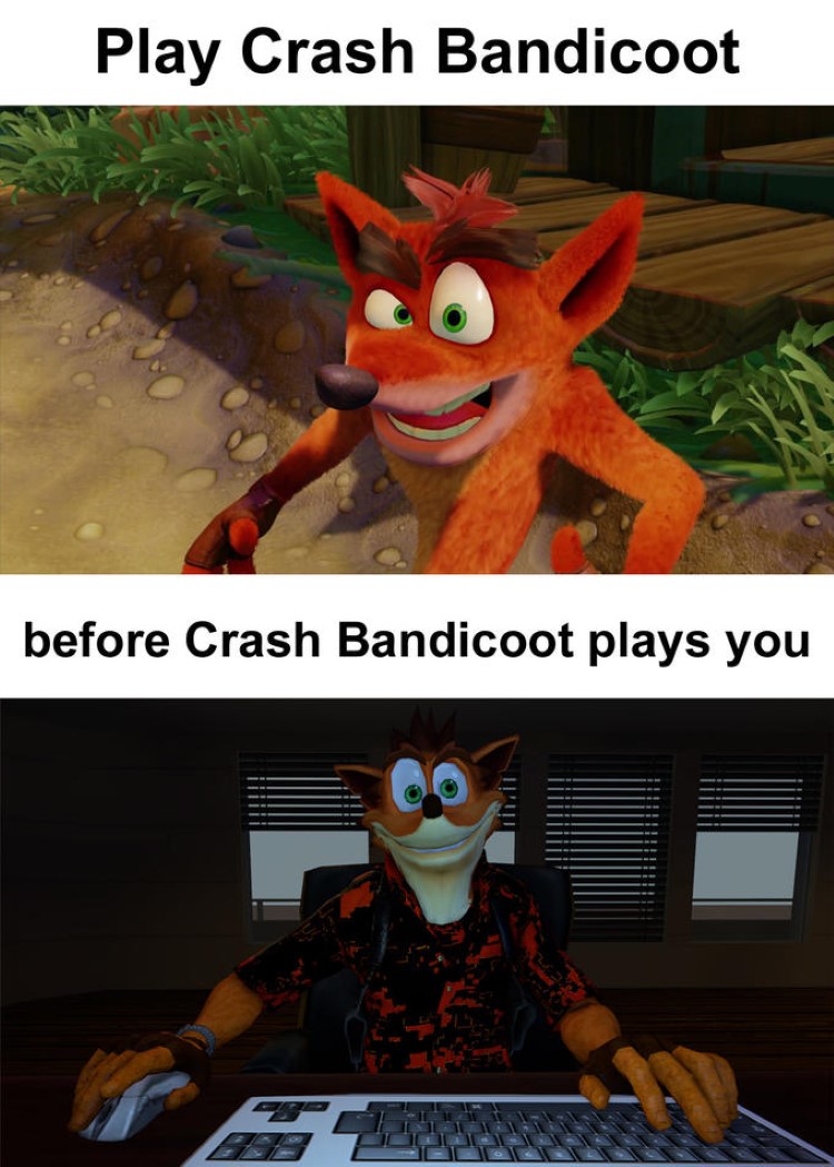 Play Crash Bandicoot, before Crash Bandicoot plays you meme