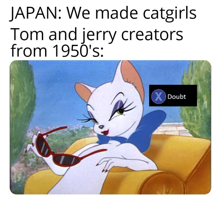 We made catgirls, X to doubt Tom Jerry meme