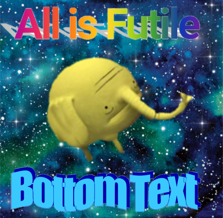 All is futile - Bottom Text elephant AT meme