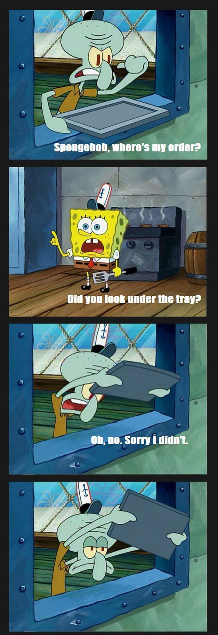 Squidward, did you look under the tray?
